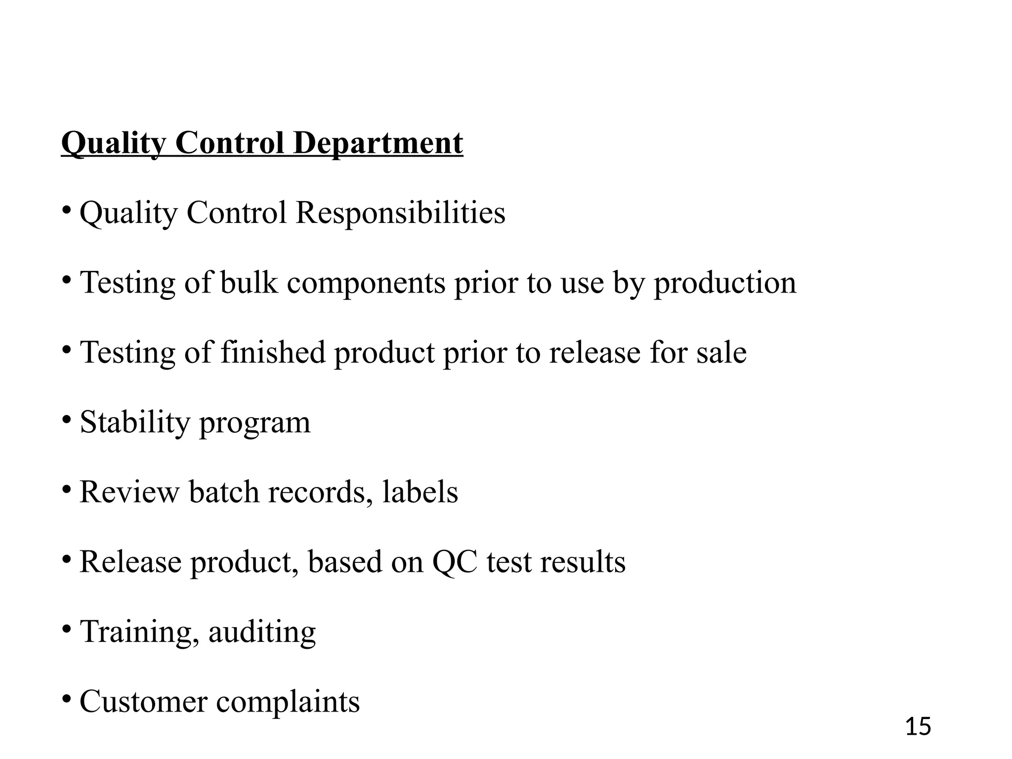 Quality Control Department
• Quality Control Responsibilities
• Testing of bulk components prior to use by production
• Testing of finished product prior to release for sale
• Stability program
• Review batch records, labels
• Release product, based on QC test results
• Training, auditing
• Customer complaints
15
 