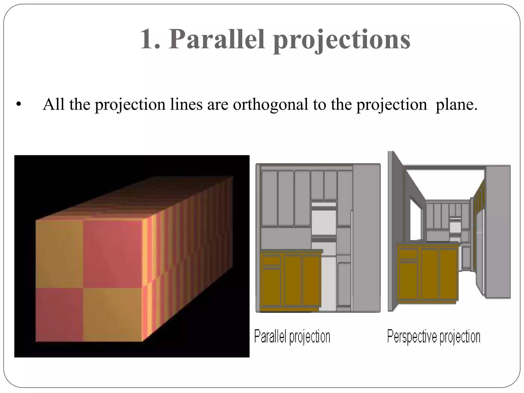1. Parallel projections
• All the projection lines are orthogonal to the projection plane.
 