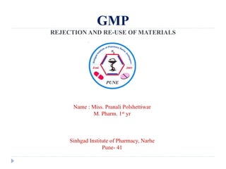 GMP
REJECTION AND RE-USE OF MATERIALS
Name : Miss. Pranali Polshettiwar
M. Pharm. 1st yr
Sinhgad Institute of Pharmacy, Narhe
Pune- 41
 