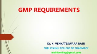 GMP REQUIREMENTS
Dr. K. VENKATESWARA RAJU
SHRI VISHNU COLLEGE OF PHARMACY
mail4venkey@gmail.com
 