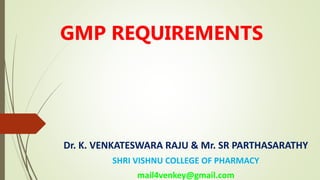 GMP REQUIREMENTS
Dr. K. VENKATESWARA RAJU & Mr. SR PARTHASARATHY
SHRI VISHNU COLLEGE OF PHARMACY
mail4venkey@gmail.com
 