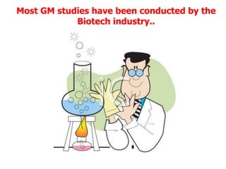 Most GM studies have been conducted by the Biotech industry..