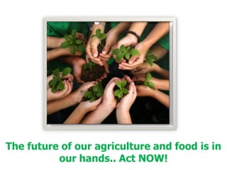 The future of our agriculture and food is in our hands.. Act NOW!