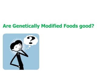 Are Genetically Modified Foods good?
