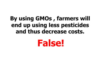 By using GMOs , farmers will end up using less pesticides and thus decrease costs. False!