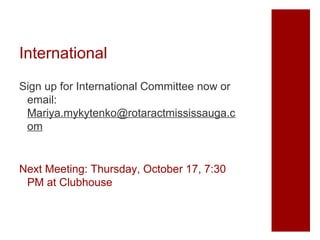 International
Sign up for International Committee now or
email:
Mariya.mykytenko@rotaractmississauga.c
om

Next Meeting: Thursday, October 17, 7:30
PM at Clubhouse

 
