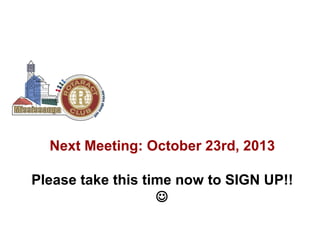 Next Meeting: October 23rd, 2013
Please take this time now to SIGN UP!!


 