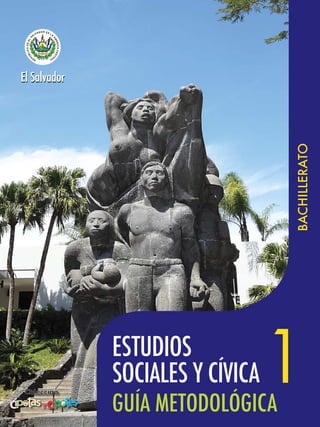 El Salvador




                                  BACHILLERATO


              ESTUDIOS
              SOCIALES Y CÍVICA
              GUÍA METODOLÓGICA
                                  1
 