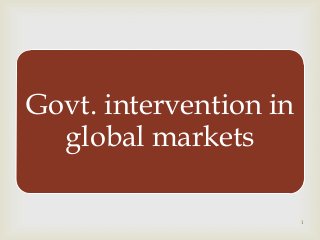 
Govt. intervention in
global markets
1
 