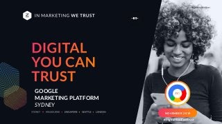 Digital You Can Trust |
GOOGLE
MARKETING PLATFORM
SYDNEY
NOVEMBER 2019
 