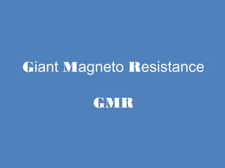 Giant Magneto Resistance
GMR
 