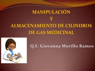 MANIPULACIÓN
Y
ALMACENAMIENTO DE CILINDROS
DE GAS MEDICINAL

 