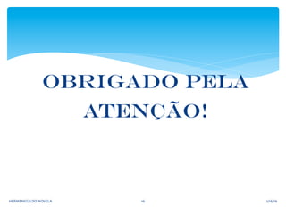Obrigado pela
atenção!
2/16/16	
  HERMENEGILDO	
  NOVELA	
   16	
  
 