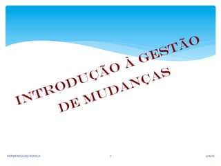 Introdução à gestão
de mudanças
2/16/16	
  HERMENEGILDO	
  NOVELA	
   7	
  
 