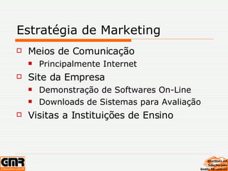 Estratégia de Marketing Meios de Comunicação Principalmente Internet Site da Empresa Demonstração de Softwares On-Line Downloads de Sistemas para Avaliação Visitas a Instituições de Ensino 
