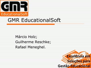 GMR EducationalSoft Márcio Holz; Guilherme Reschke; Rafael Meneghel. 