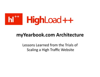 myYearbook.com Architecture 
  Lessons Learned from the Trials of
     Scaling a High Traﬃc Website 
 