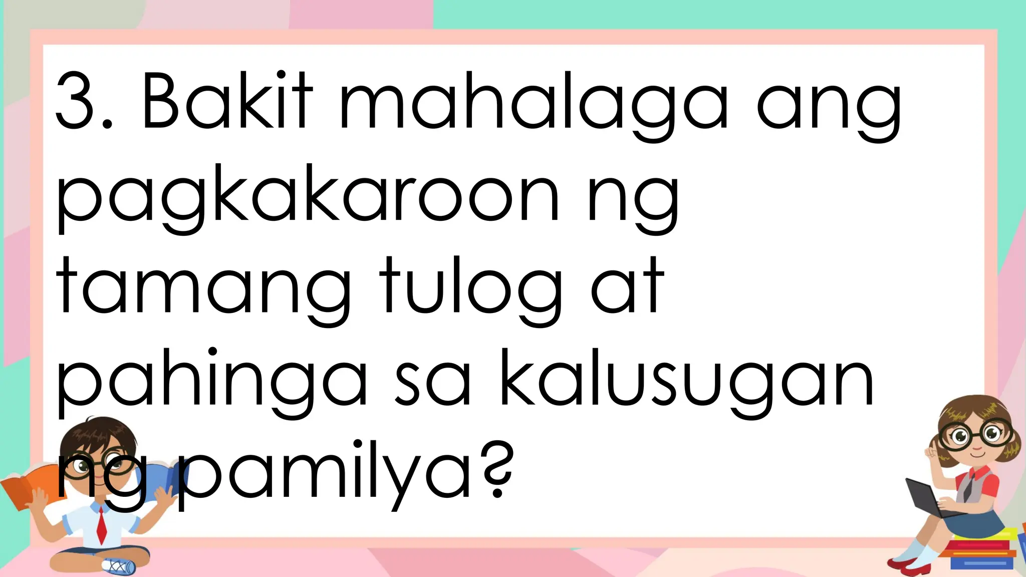 3. Bakit mahalaga ang
pagkakaroon ng
tamang tulog at
pahinga sa kalusugan
ng pamilya?
 