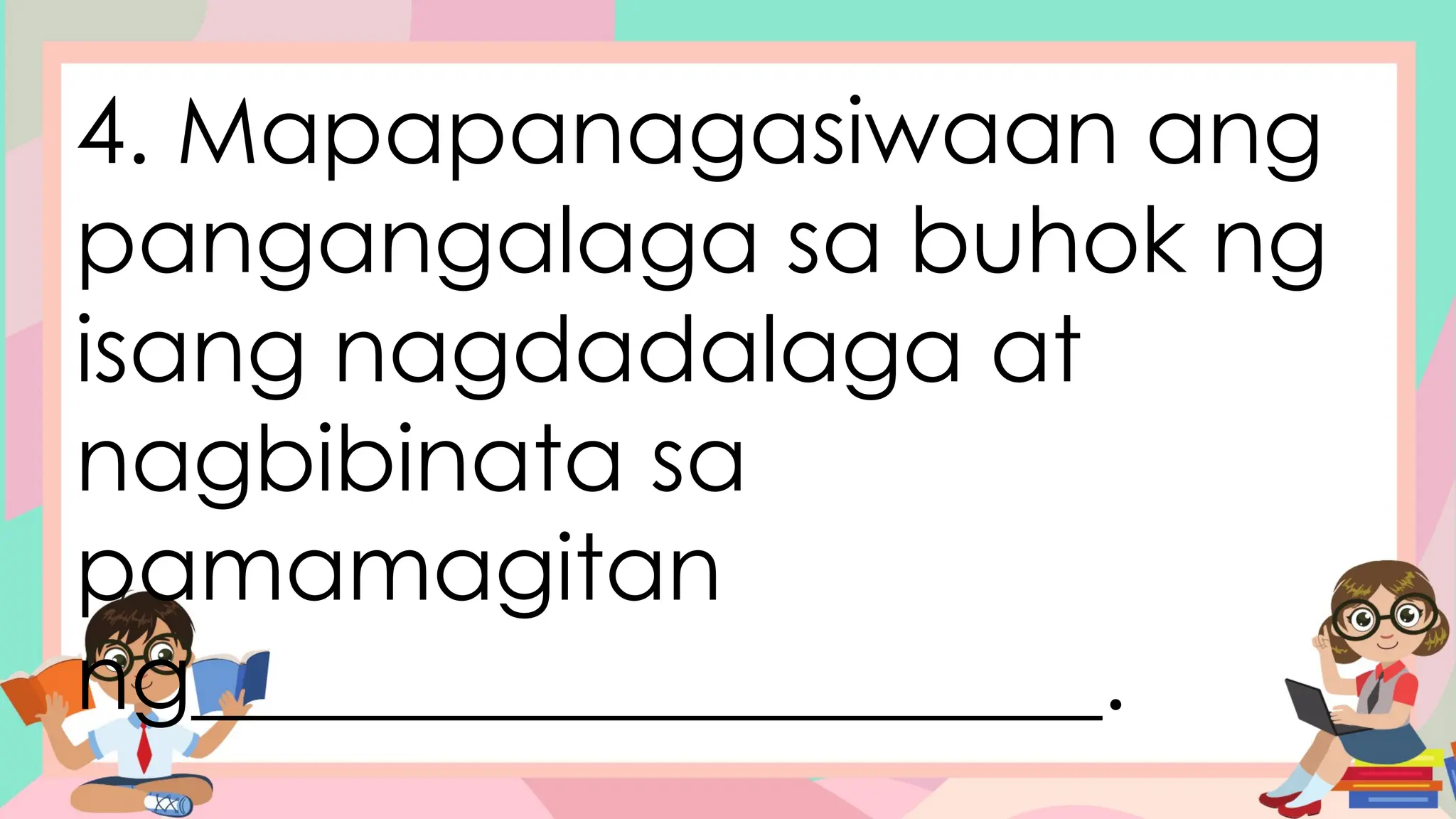 4. Mapapanagasiwaan ang
pangangalaga sa buhok ng
isang nagdadalaga at
nagbibinata sa
pamamagitan
ng____________________.
 