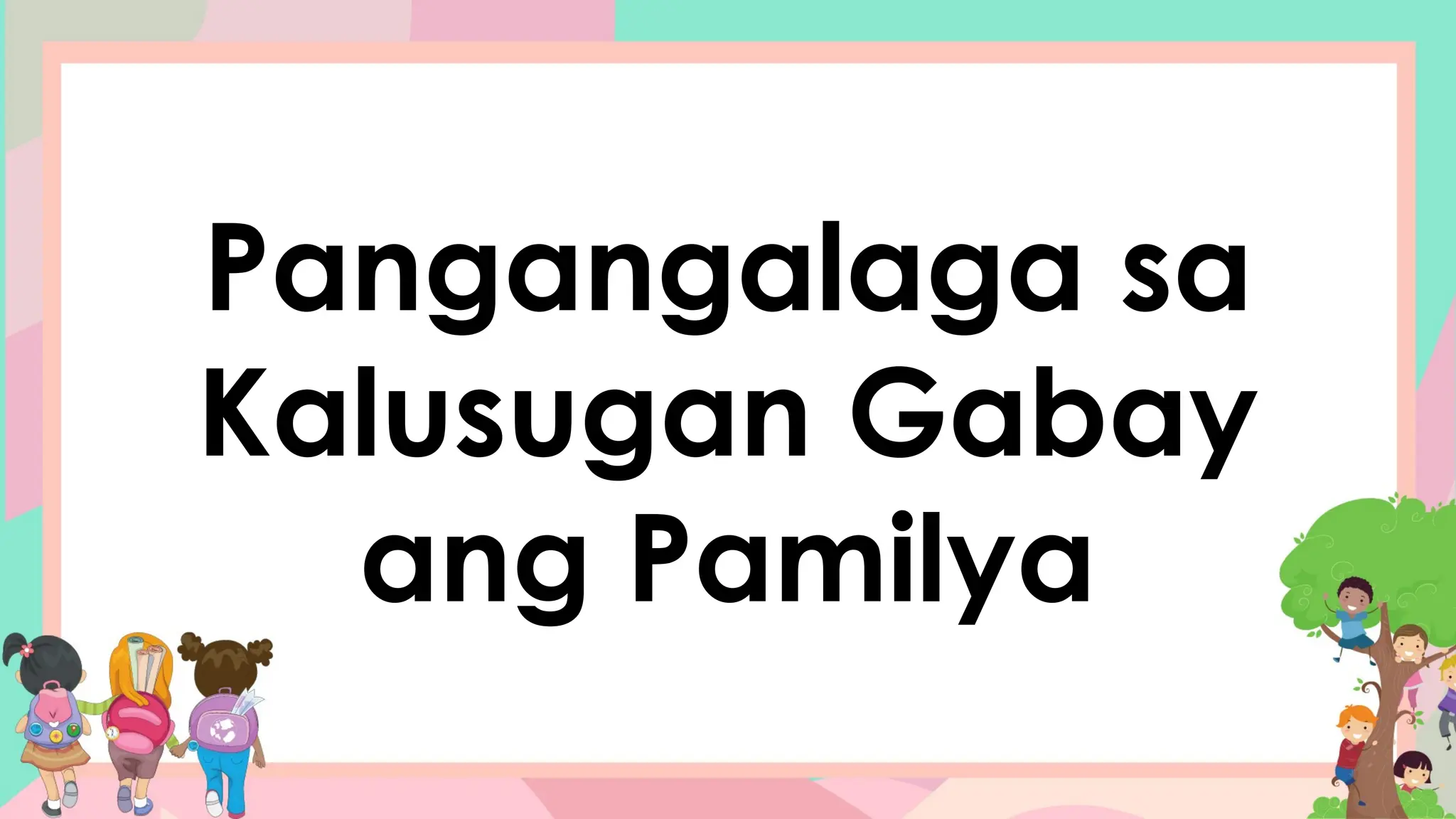 Pangangalaga sa
Kalusugan Gabay
ang Pamilya
 