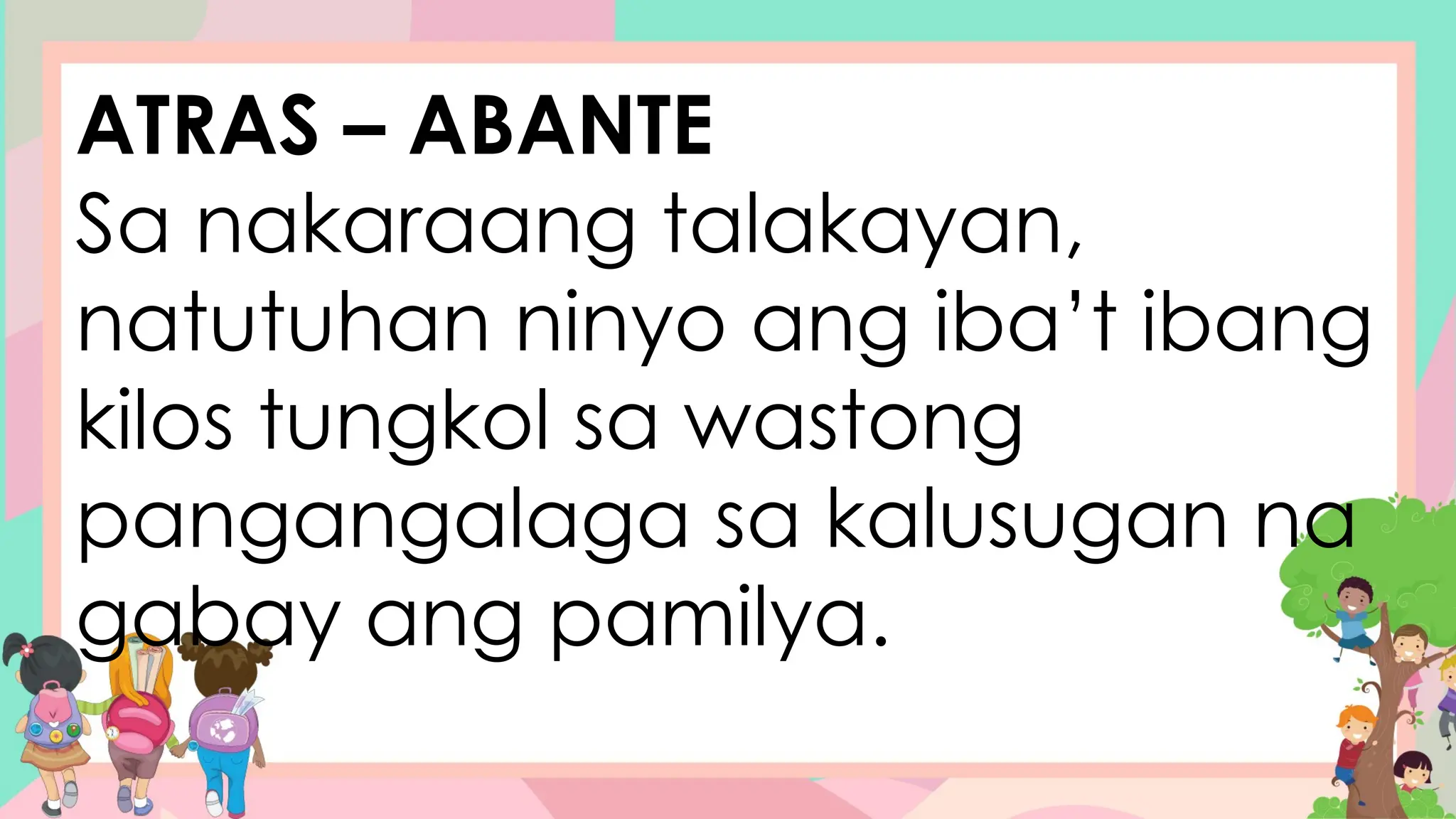 ATRAS – ABANTE
Sa nakaraang talakayan,
natutuhan ninyo ang iba’t ibang
kilos tungkol sa wastong
pangangalaga sa kalusugan na
gabay ang pamilya.
 