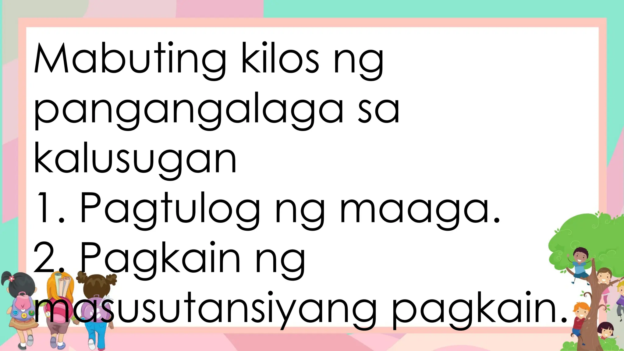 Mabuting kilos ng
pangangalaga sa
kalusugan
1. Pagtulog ng maaga.
2. Pagkain ng
masusutansiyang pagkain.
 