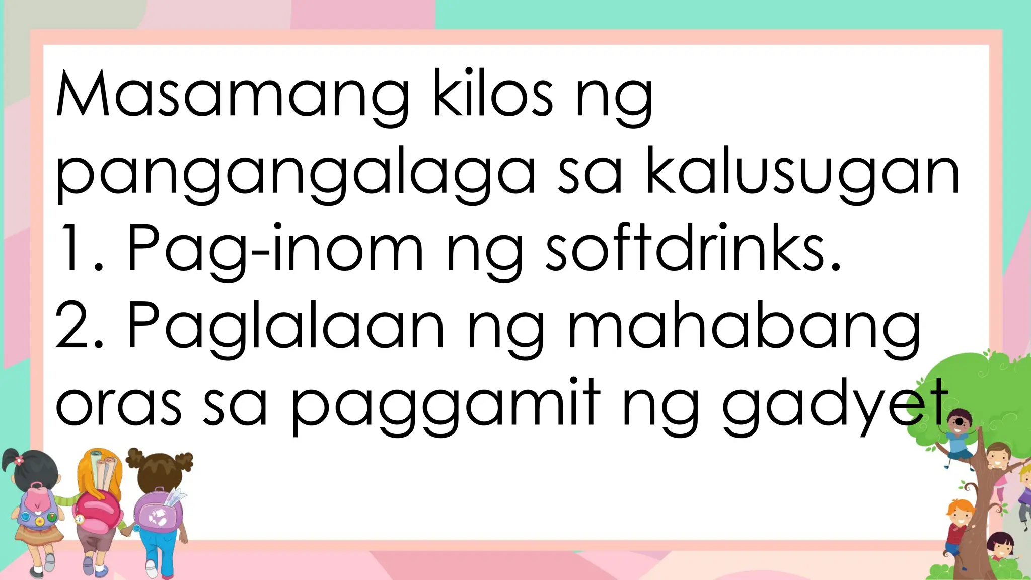 Masamang kilos ng
pangangalaga sa kalusugan
1. Pag-inom ng softdrinks.
2. Paglalaan ng mahabang
oras sa paggamit ng gadyet.
 