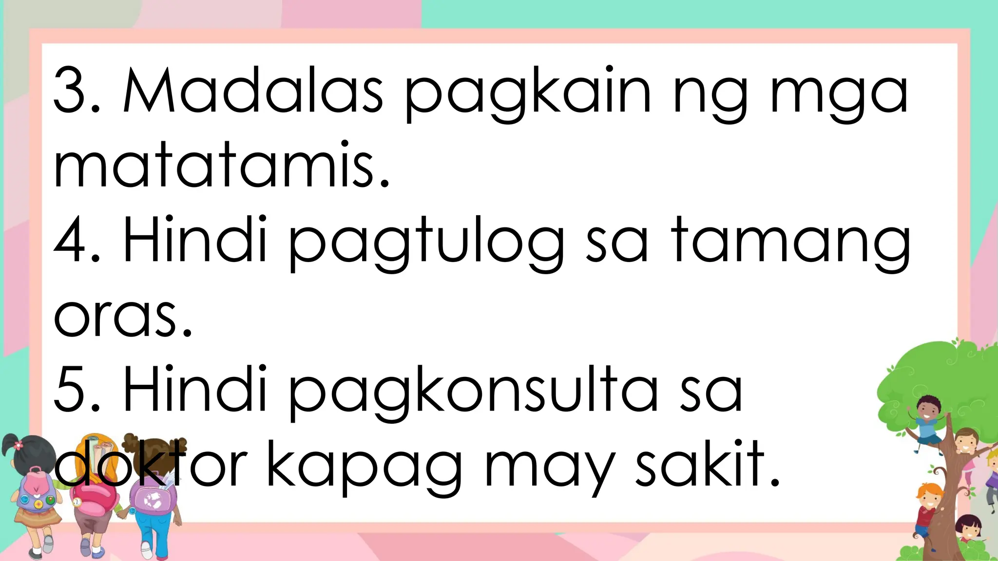 3. Madalas pagkain ng mga
matatamis.
4. Hindi pagtulog sa tamang
oras.
5. Hindi pagkonsulta sa
doktor kapag may sakit.
 