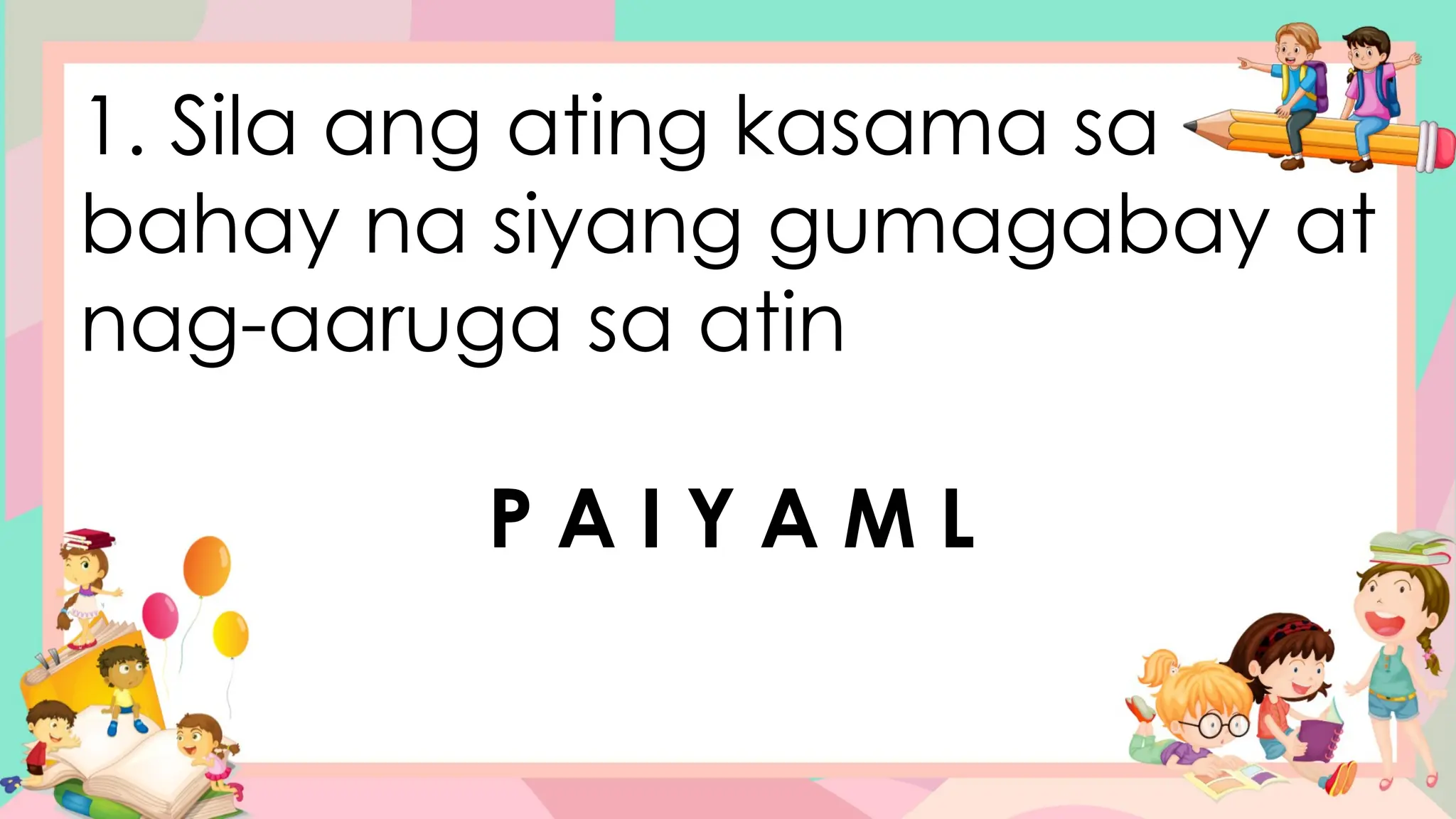 1. Sila ang ating kasama sa
bahay na siyang gumagabay at
nag-aaruga sa atin
P A I Y A M L
 