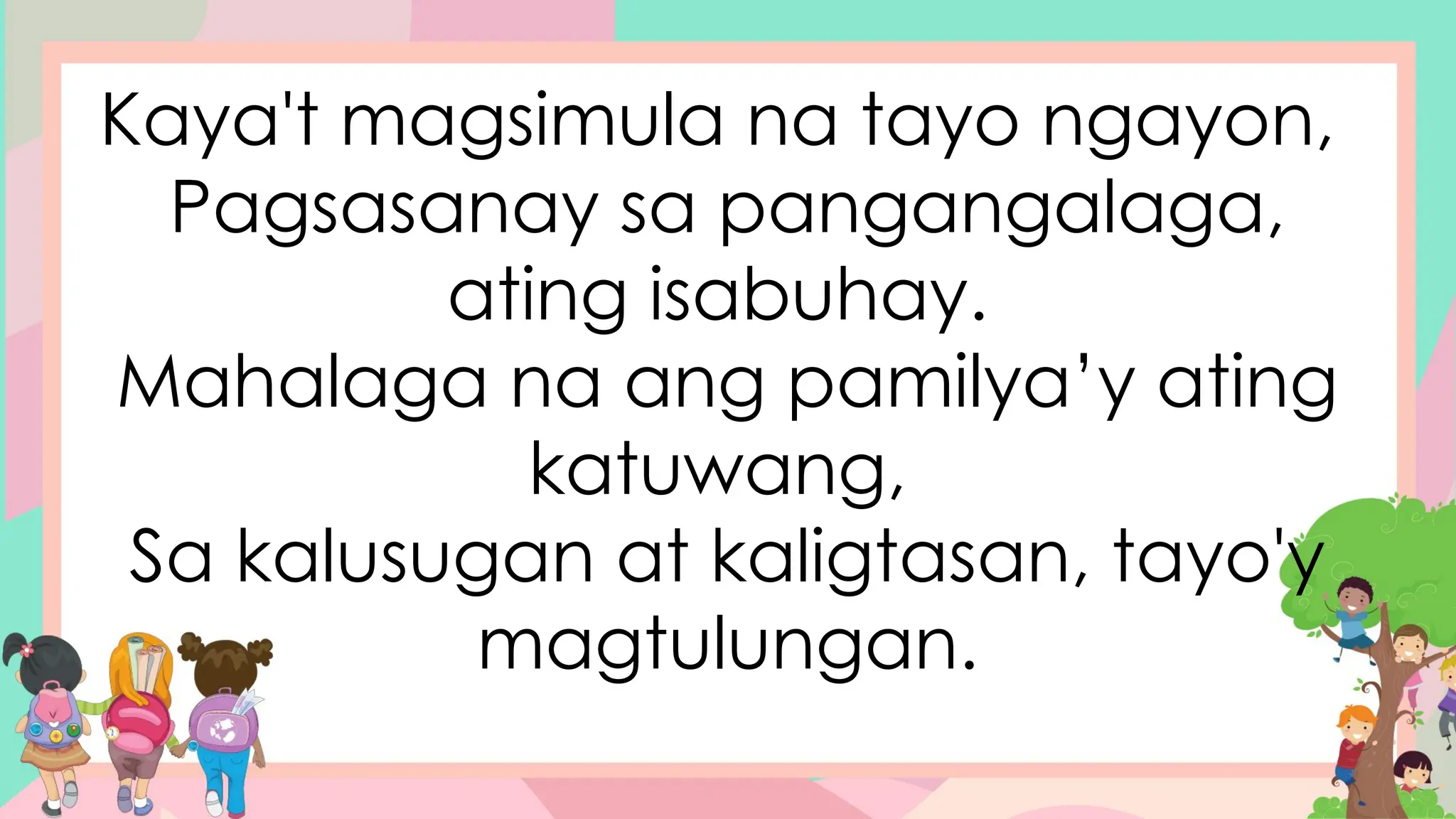 Kaya't magsimula na tayo ngayon,
Pagsasanay sa pangangalaga,
ating isabuhay.
Mahalaga na ang pamilya’y ating
katuwang,
Sa kalusugan at kaligtasan, tayo'y
magtulungan.
 