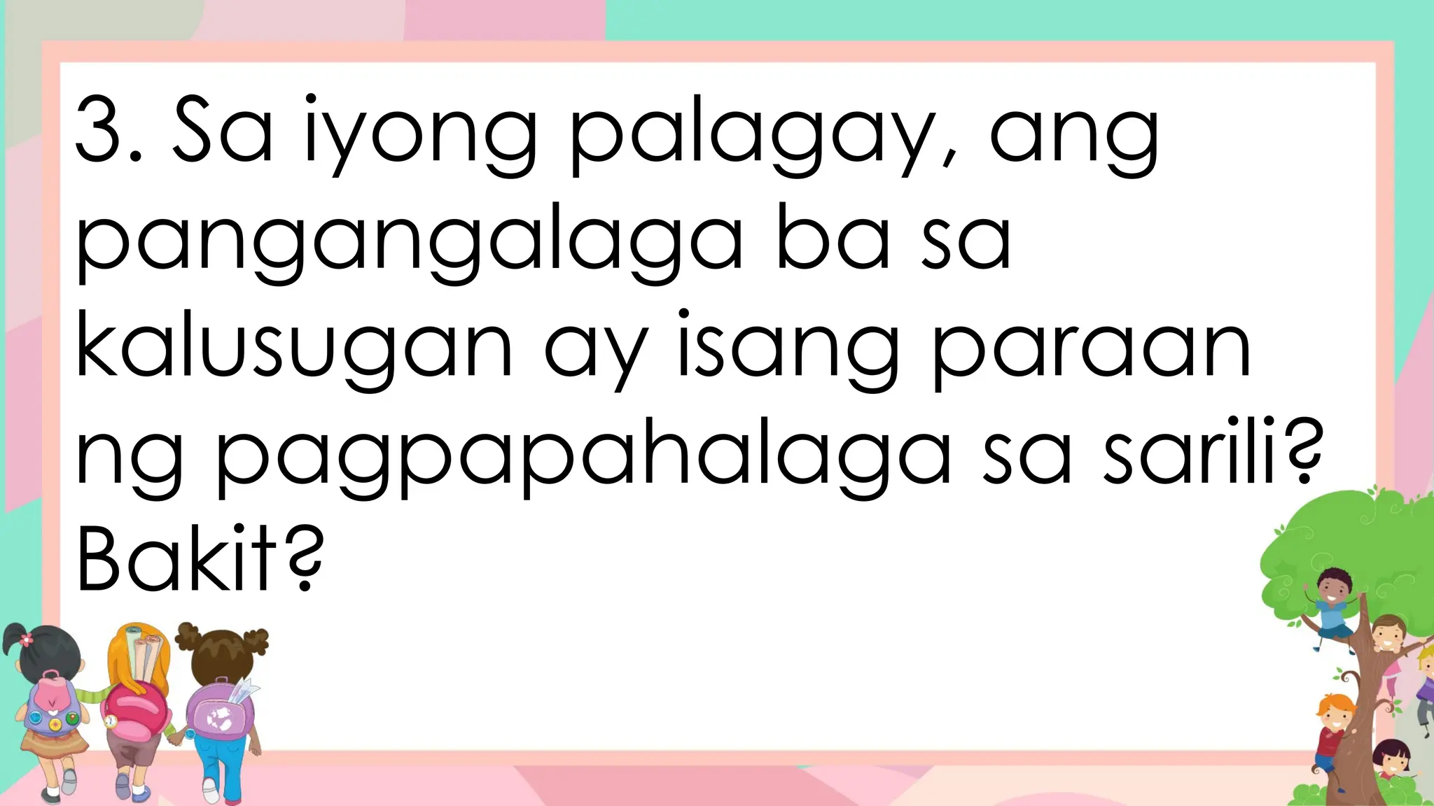 3. Sa iyong palagay, ang
pangangalaga ba sa
kalusugan ay isang paraan
ng pagpapahalaga sa sarili?
Bakit?
 