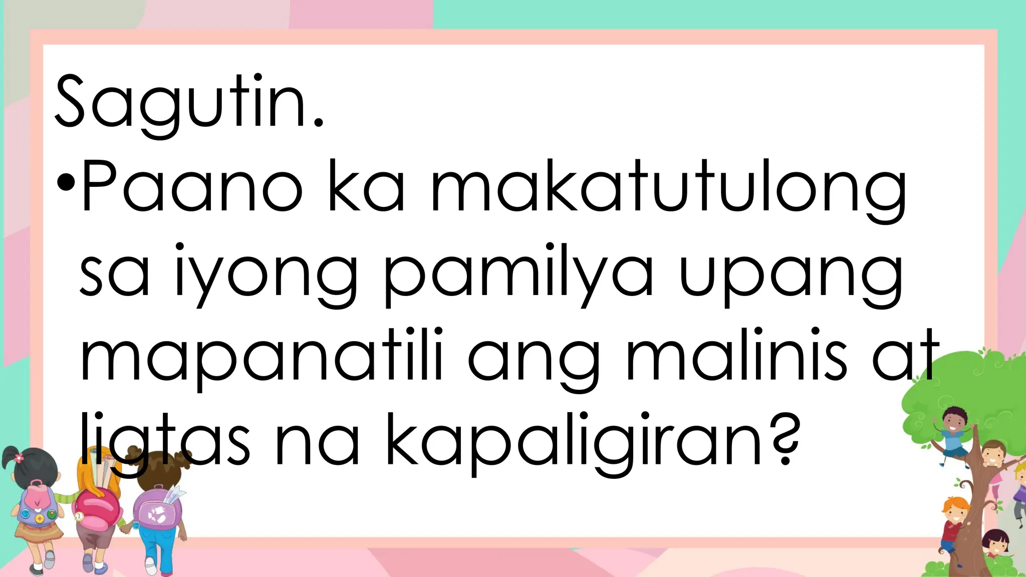 Sagutin.
•Paano ka makatutulong
sa iyong pamilya upang
mapanatili ang malinis at
ligtas na kapaligiran?
 