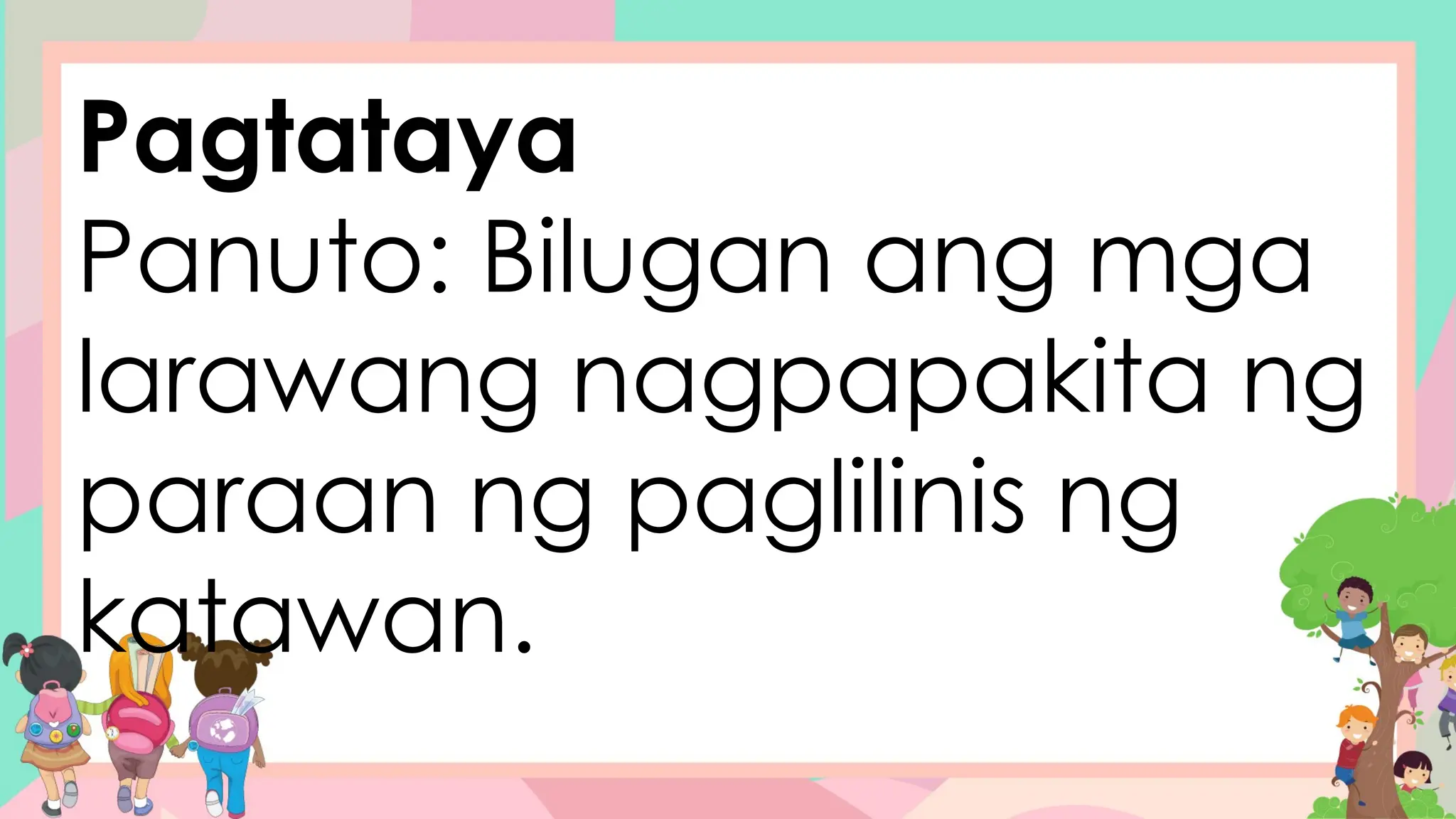 Pagtataya
Panuto: Bilugan ang mga
larawang nagpapakita ng
paraan ng paglilinis ng
katawan.
 
