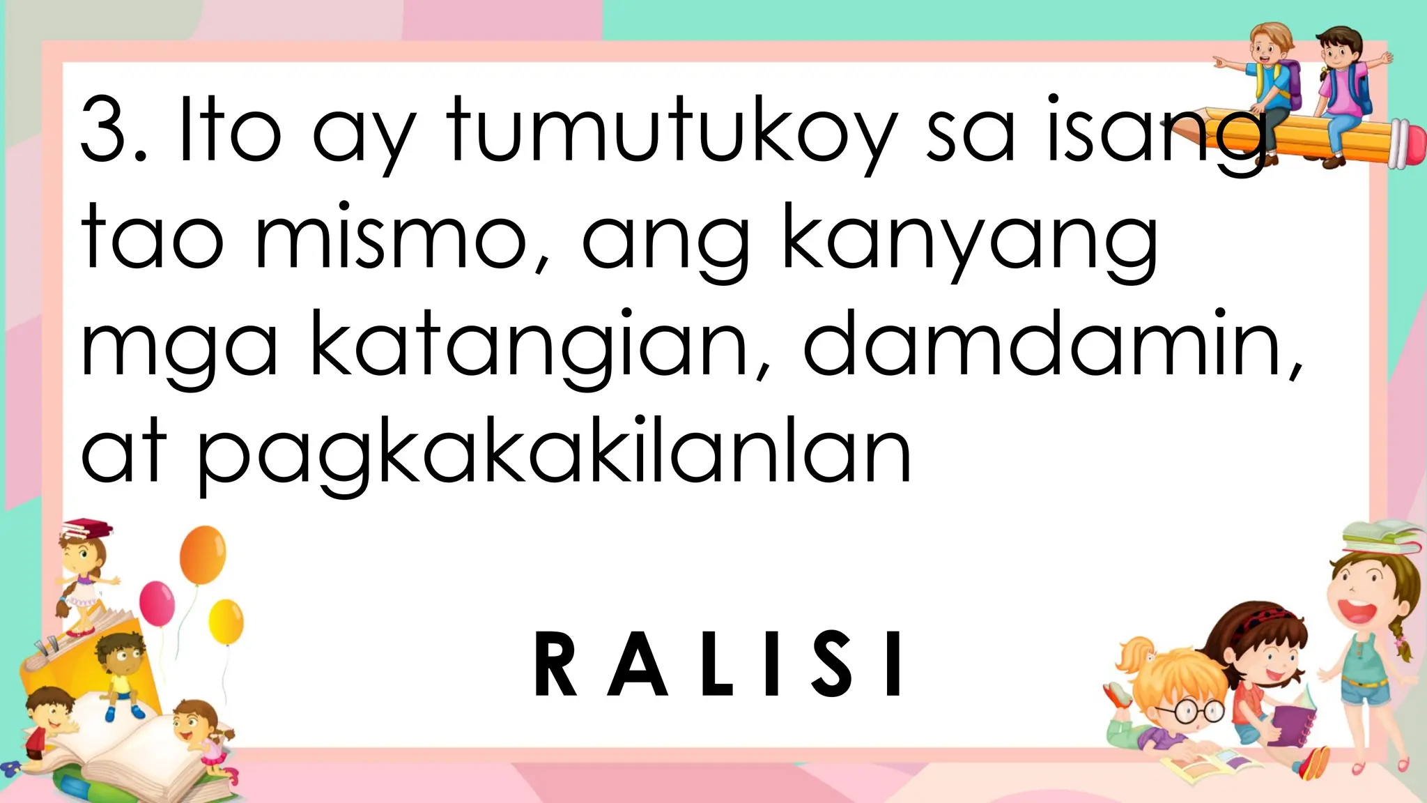 3. Ito ay tumutukoy sa isang
tao mismo, ang kanyang
mga katangian, damdamin,
at pagkakakilanlan
R A L I S I
 