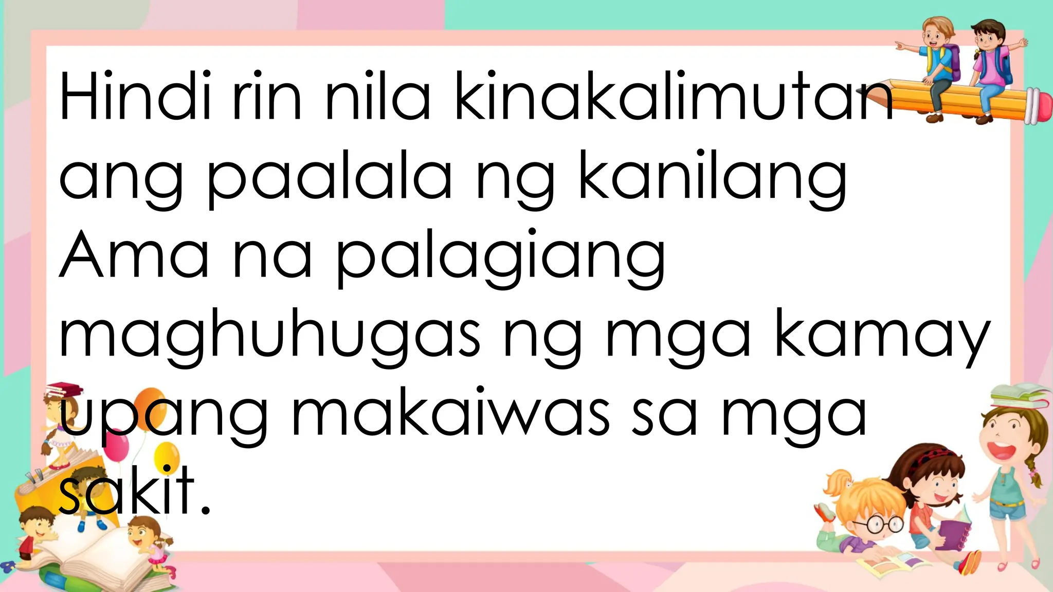 Hindi rin nila kinakalimutan
ang paalala ng kanilang
Ama na palagiang
maghuhugas ng mga kamay
upang makaiwas sa mga
sakit.
 