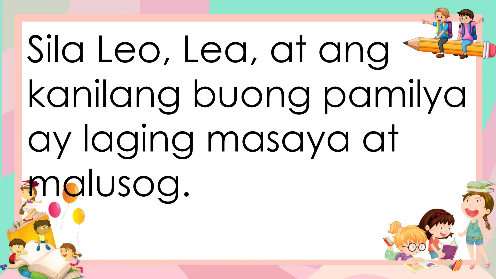Sila Leo, Lea, at ang
kanilang buong pamilya
ay laging masaya at
malusog.
 