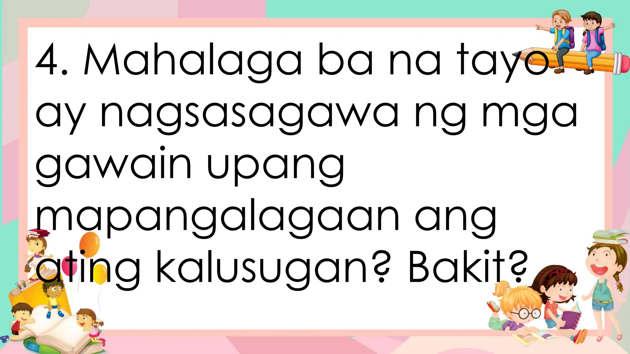 4. Mahalaga ba na tayo
ay nagsasagawa ng mga
gawain upang
mapangalagaan ang
ating kalusugan? Bakit?
 