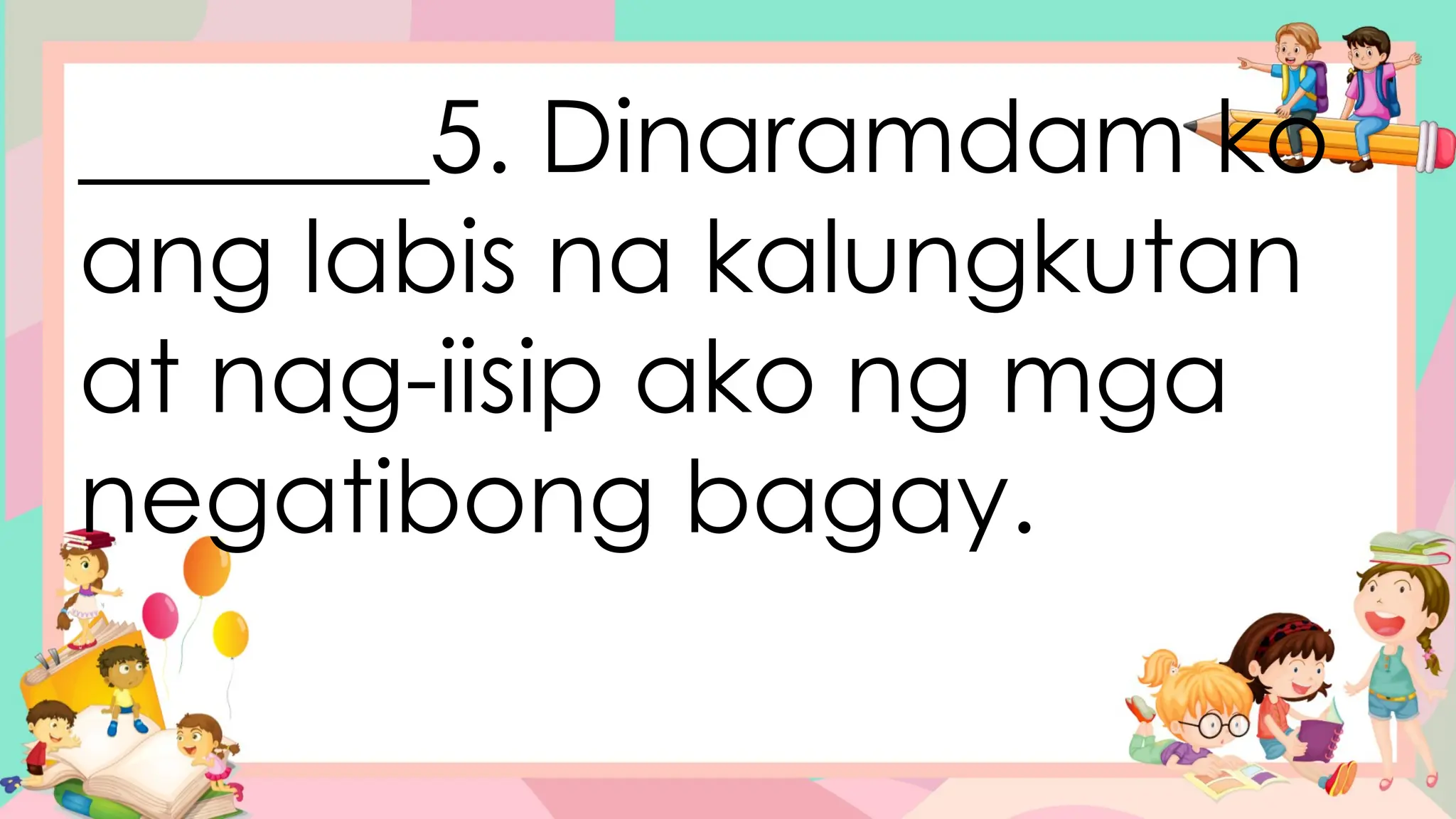 _______5. Dinaramdam ko
ang labis na kalungkutan
at nag-iisip ako ng mga
negatibong bagay.
 