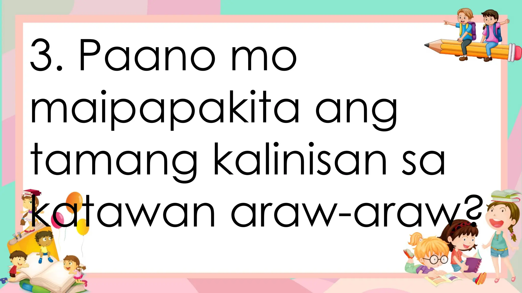 3. Paano mo
maipapakita ang
tamang kalinisan sa
katawan araw-araw?
 
