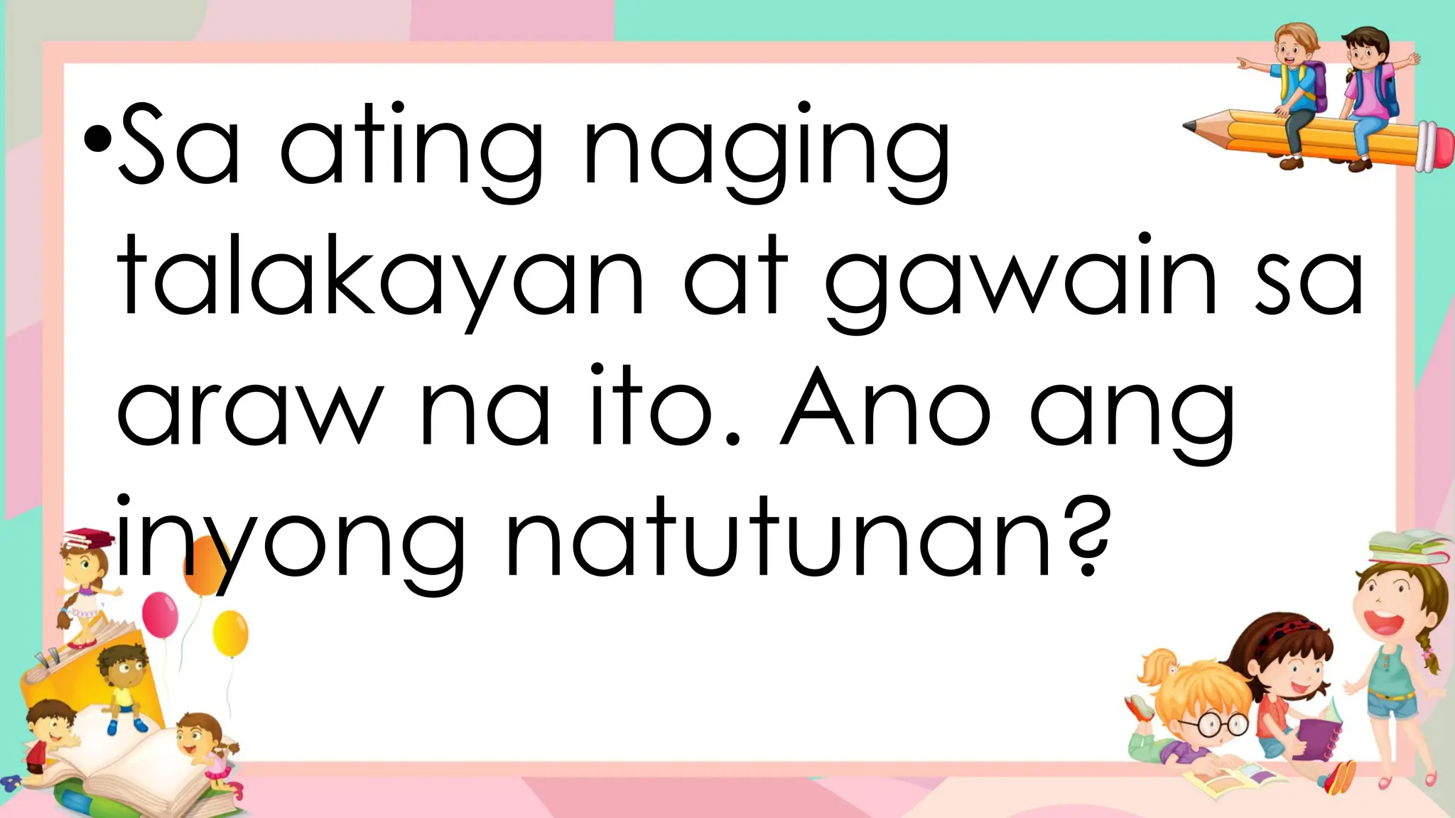 •Sa ating naging
talakayan at gawain sa
araw na ito. Ano ang
inyong natutunan?
 