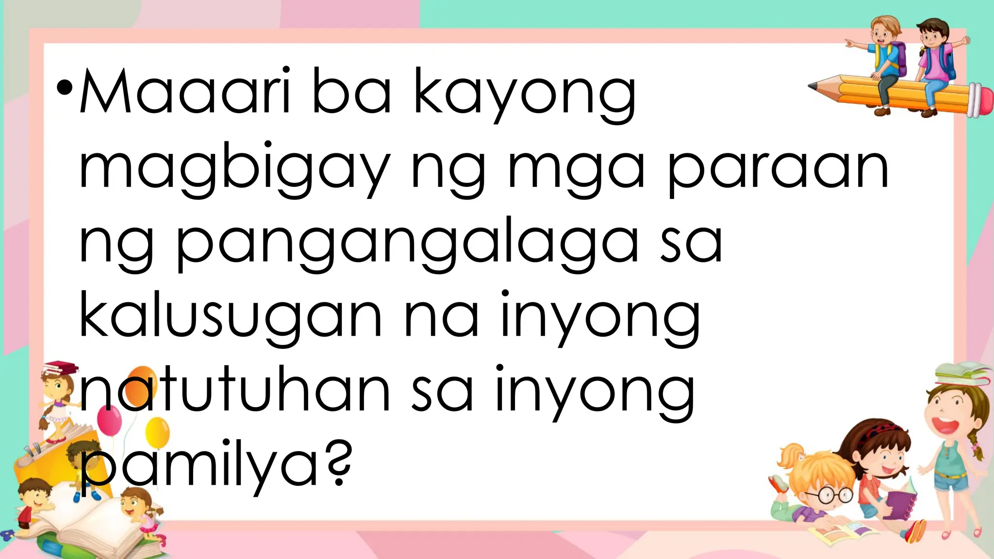 •Maaari ba kayong
magbigay ng mga paraan
ng pangangalaga sa
kalusugan na inyong
natutuhan sa inyong
pamilya?
 