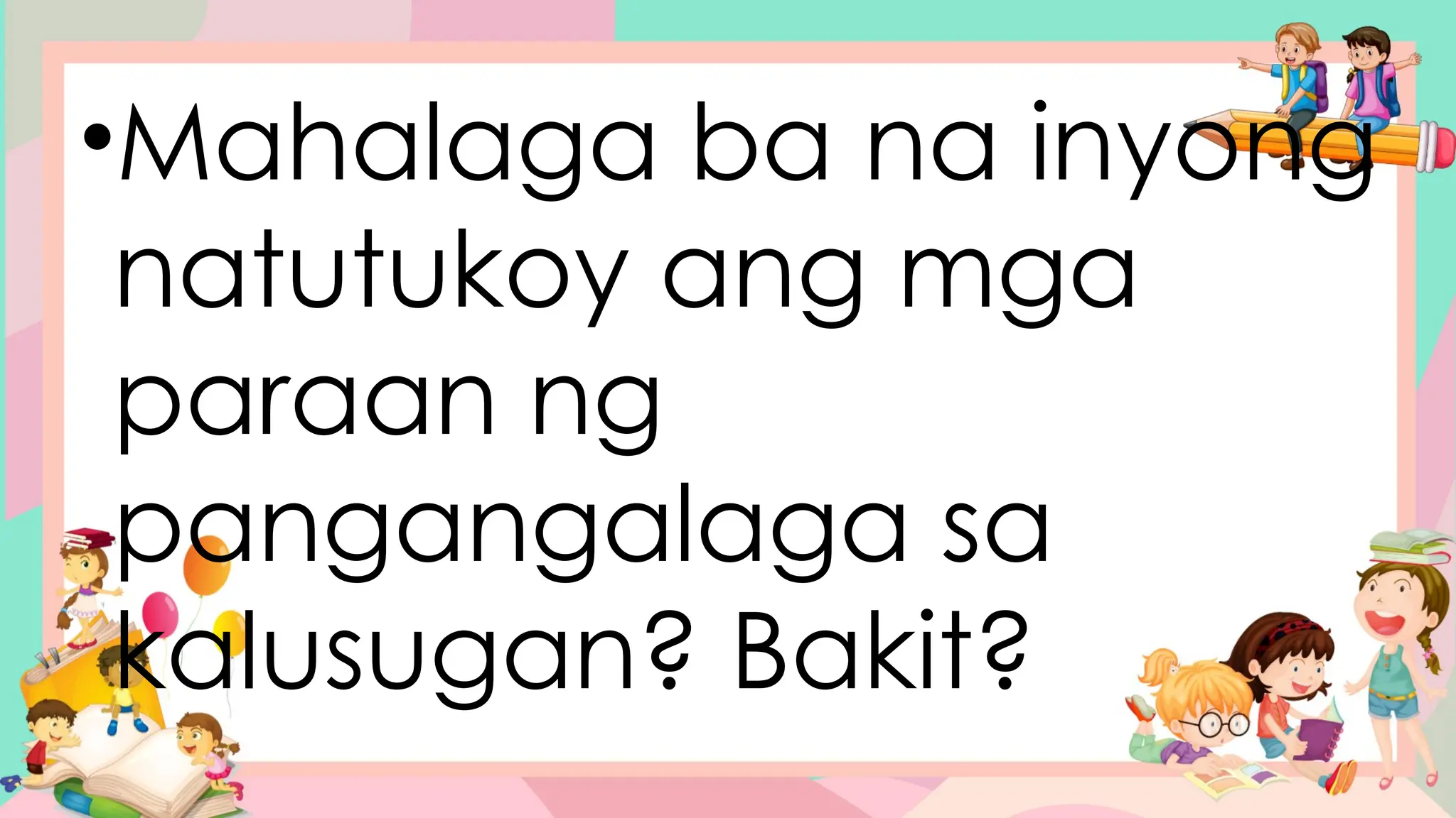 •Mahalaga ba na inyong
natutukoy ang mga
paraan ng
pangangalaga sa
kalusugan? Bakit?
 