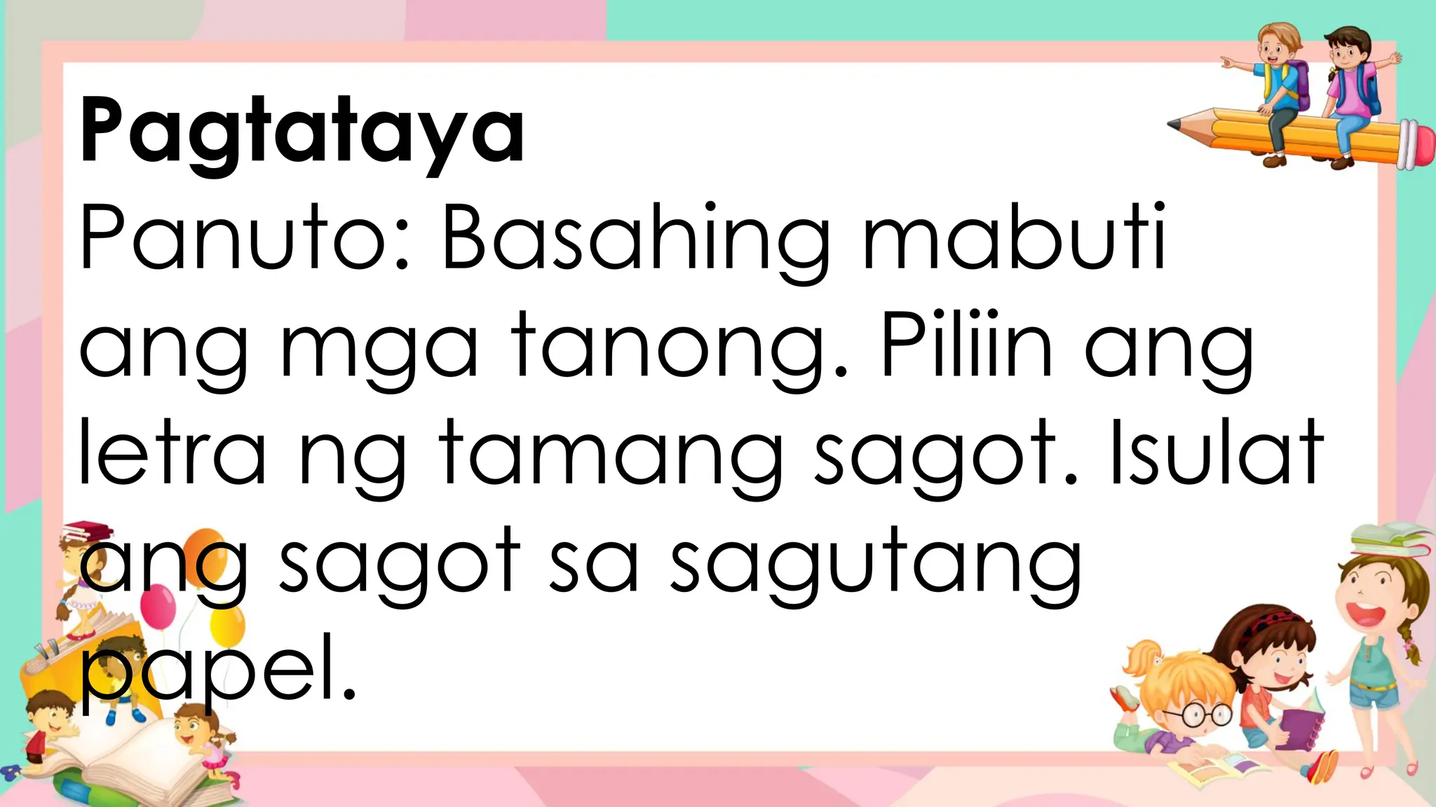 Pagtataya
Panuto: Basahing mabuti
ang mga tanong. Piliin ang
letra ng tamang sagot. Isulat
ang sagot sa sagutang
papel.
 