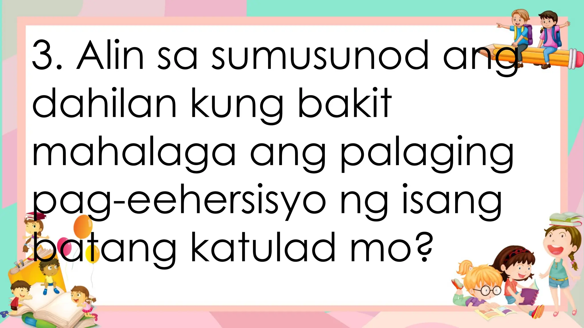 3. Alin sa sumusunod ang
dahilan kung bakit
mahalaga ang palaging
pag-eehersisyo ng isang
batang katulad mo?
 