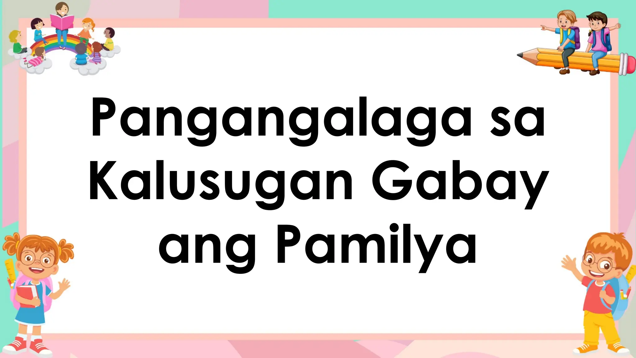 Pangangalaga sa
Kalusugan Gabay
ang Pamilya
 