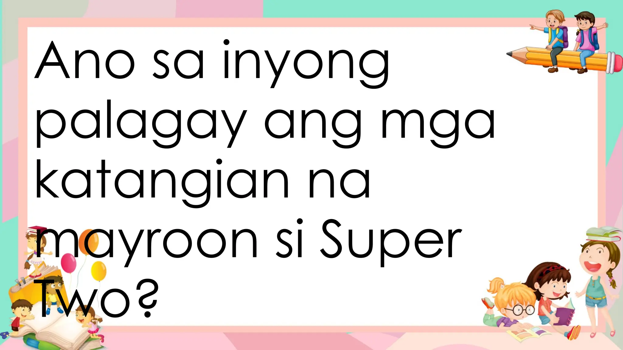 Ano sa inyong
palagay ang mga
katangian na
mayroon si Super
Two?
 