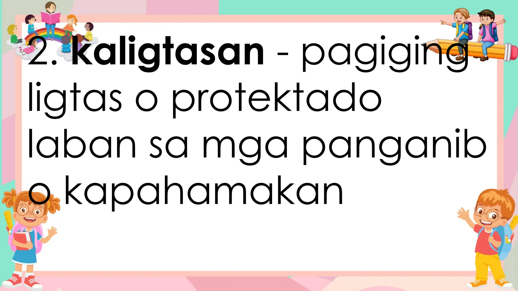 2. kaligtasan - pagiging
ligtas o protektado
laban sa mga panganib
o kapahamakan
 