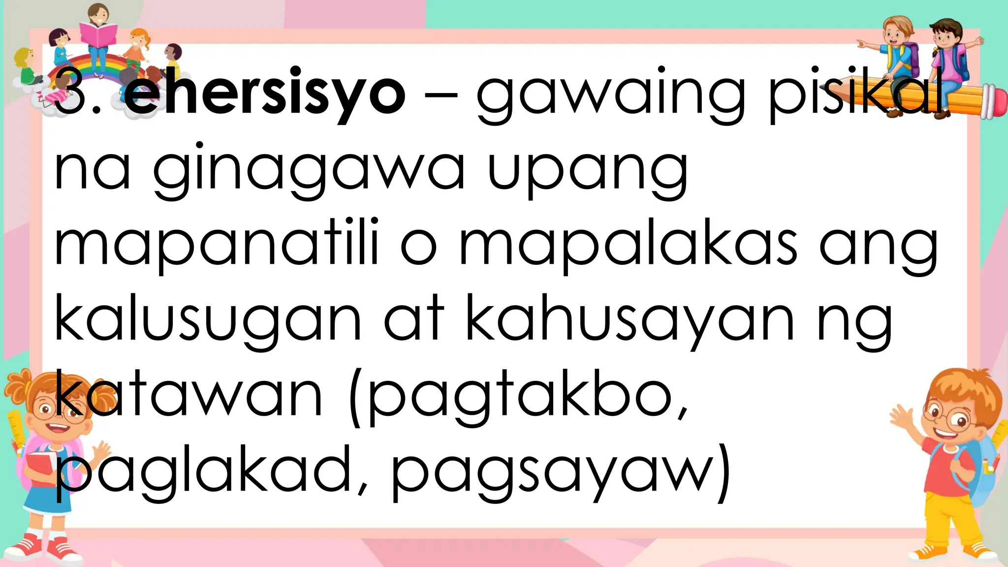 3. ehersisyo – gawaing pisikal
na ginagawa upang
mapanatili o mapalakas ang
kalusugan at kahusayan ng
katawan (pagtakbo,
paglakad, pagsayaw)
 