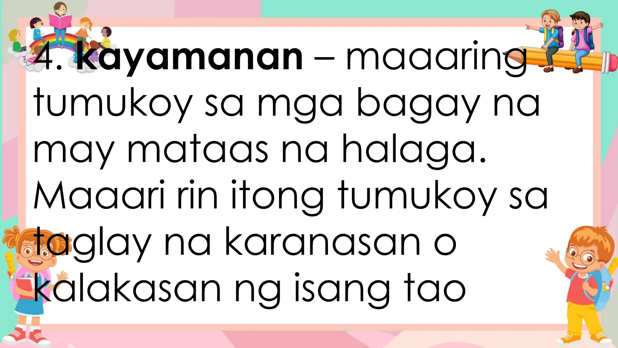 4. kayamanan – maaaring
tumukoy sa mga bagay na
may mataas na halaga.
Maaari rin itong tumukoy sa
taglay na karanasan o
kalakasan ng isang tao
 