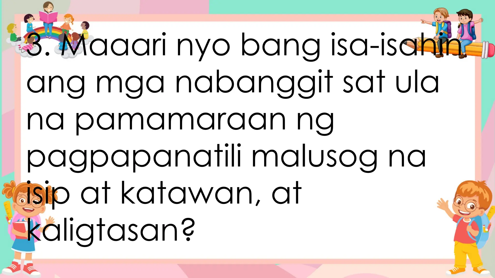 3. Maaari nyo bang isa-isahin
ang mga nabanggit sat ula
na pamamaraan ng
pagpapanatili malusog na
isip at katawan, at
kaligtasan?
 